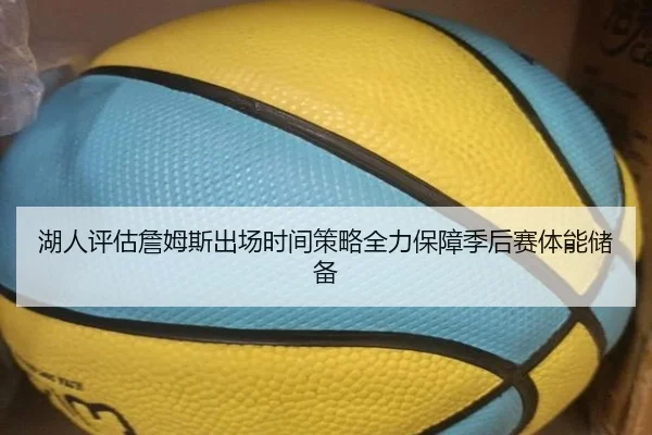 湖人评估詹姆斯出场时间策略全力保障季后赛体能储备