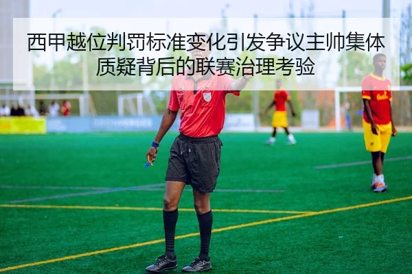 西甲越位判罚标准变化引发争议主帅集体质疑背后的联赛治理考验