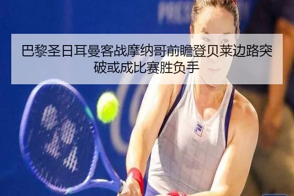 巴黎圣日耳曼客战摩纳哥前瞻登贝莱边路突破或成比赛胜负手