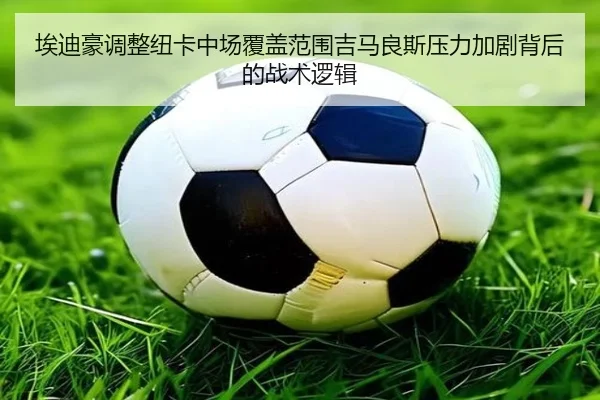 埃迪豪调整纽卡中场覆盖范围吉马良斯压力加剧背后的战术逻辑